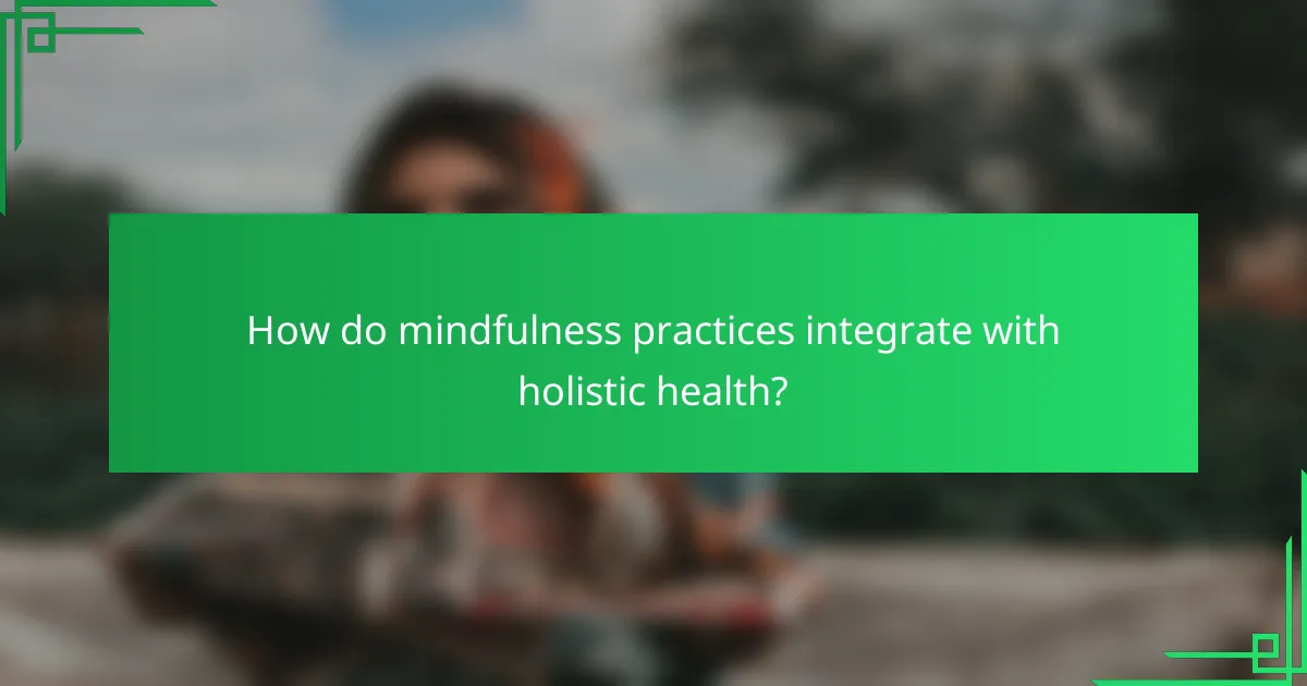 How do mindfulness practices integrate with holistic health?