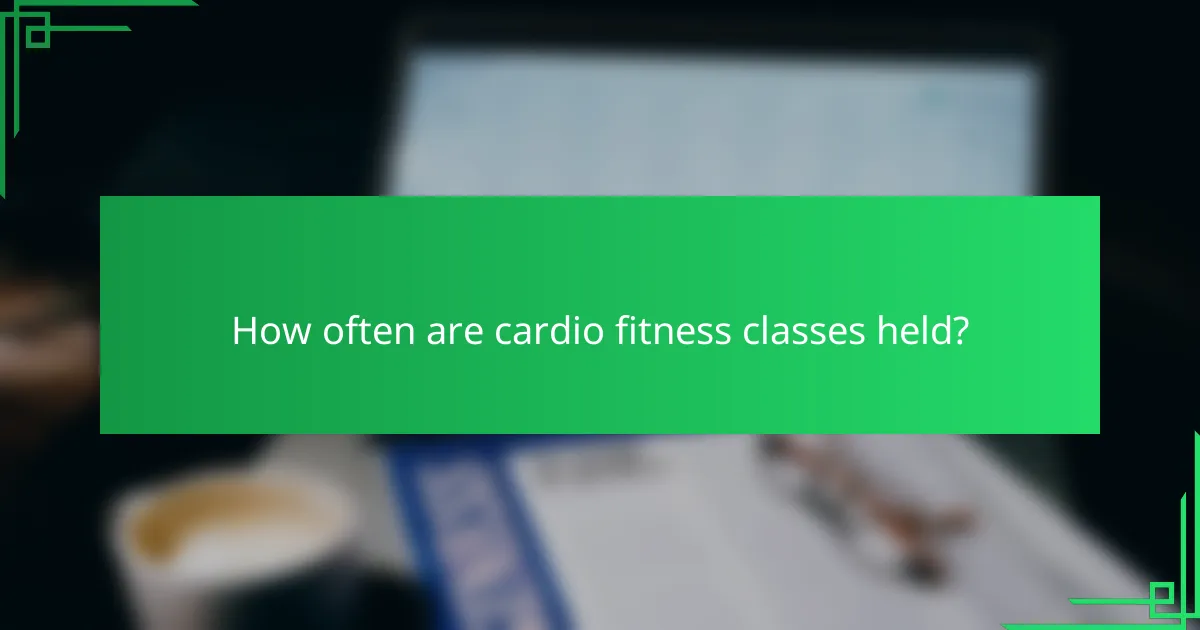 How often are cardio fitness classes held?