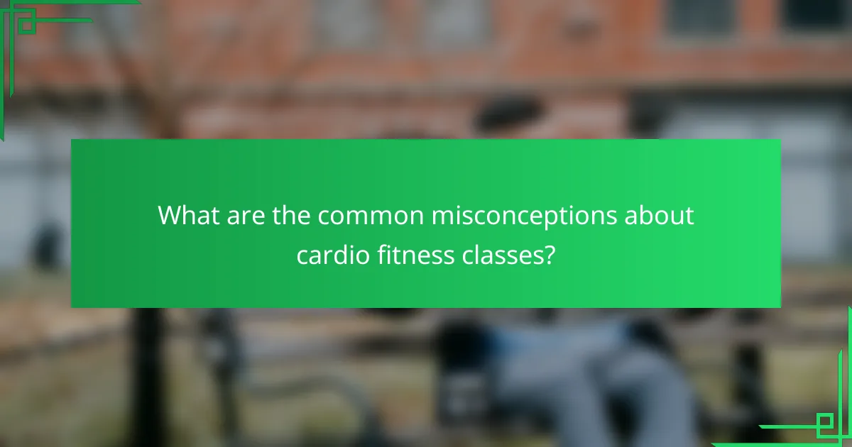 What are the common misconceptions about cardio fitness classes?
