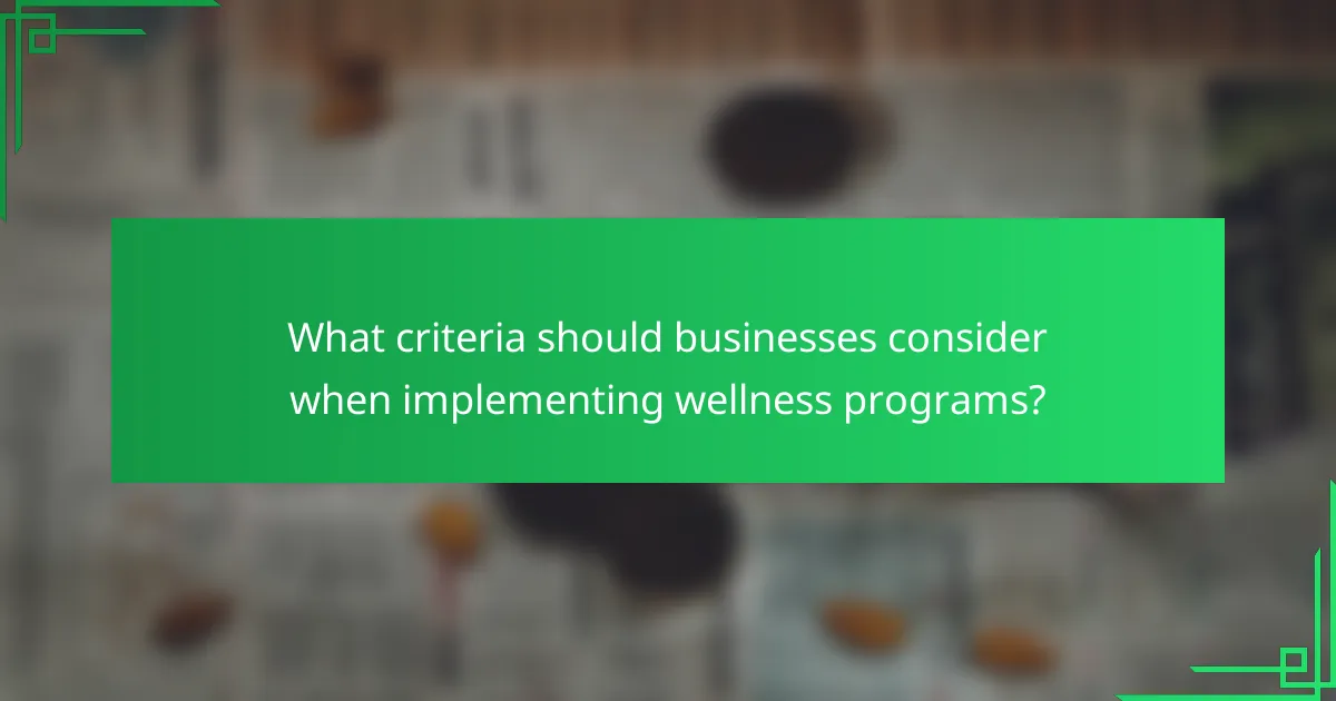 What criteria should businesses consider when implementing wellness programs?